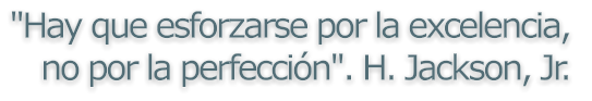 "Hay que esforzarse por la excelencia,  no por la perfeccin". H. Jackson, Jr.